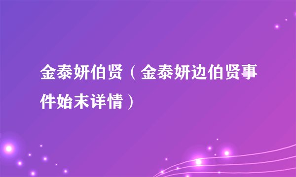金泰妍伯贤（金泰妍边伯贤事件始末详情）
