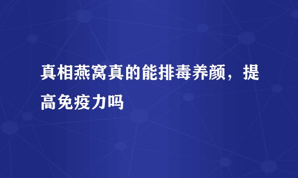 真相燕窝真的能排毒养颜，提高免疫力吗