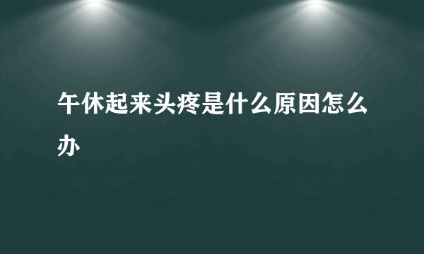 午休起来头疼是什么原因怎么办