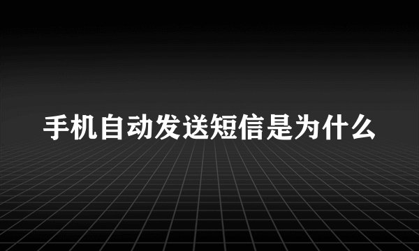 手机自动发送短信是为什么