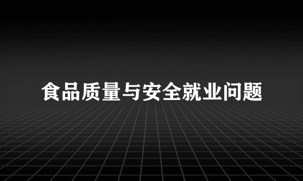 食品质量与安全就业问题