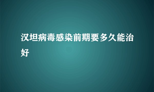 汉坦病毒感染前期要多久能治好