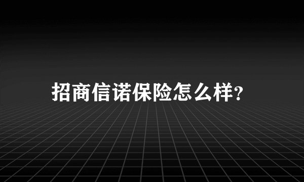 招商信诺保险怎么样？