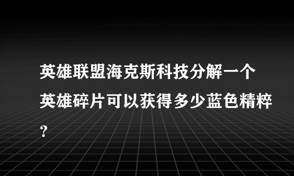 英雄联盟海克斯科技分解一个英雄碎片可以获得多少蓝色精粹？