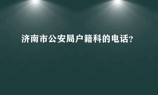 济南市公安局户籍科的电话？