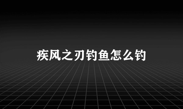 疾风之刃钓鱼怎么钓