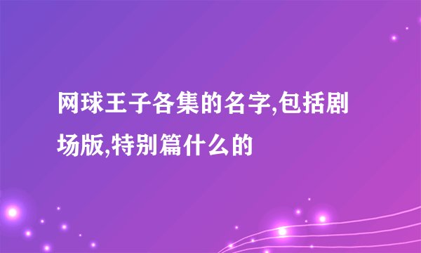 网球王子各集的名字,包括剧场版,特别篇什么的