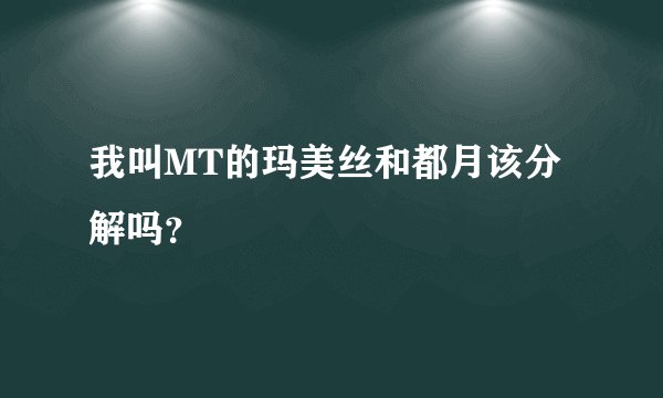 我叫MT的玛美丝和都月该分解吗？
