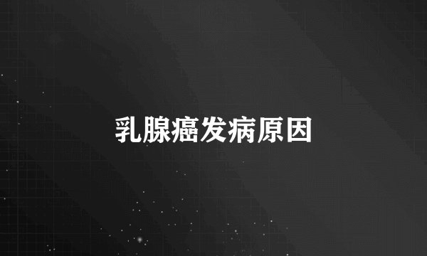 乳腺癌发病原因
