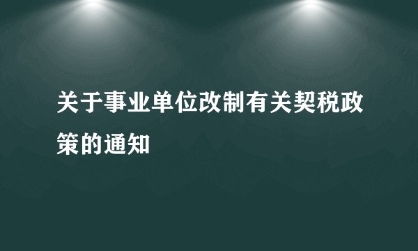 关于事业单位改制有关契税政策的通知