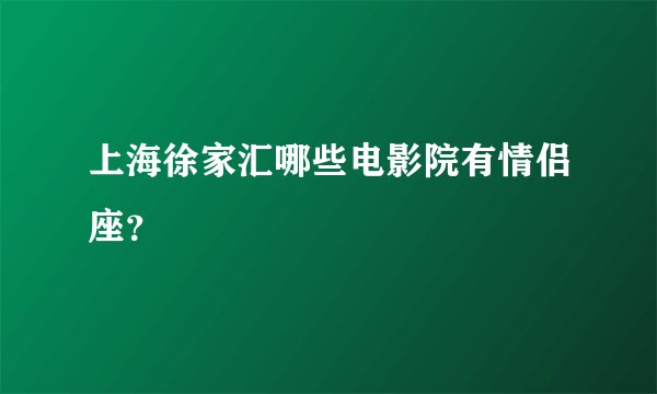 上海徐家汇哪些电影院有情侣座？