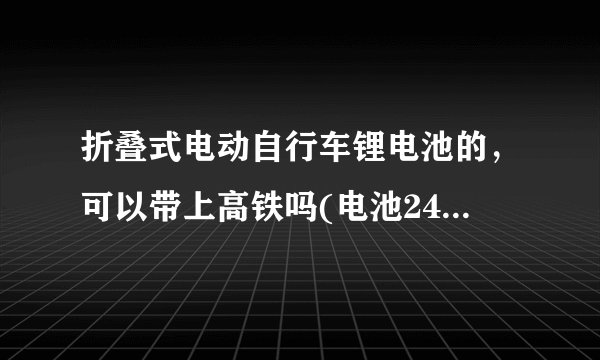 折叠式电动自行车锂电池的,可以带上高铁吗(电池24伏9安)?