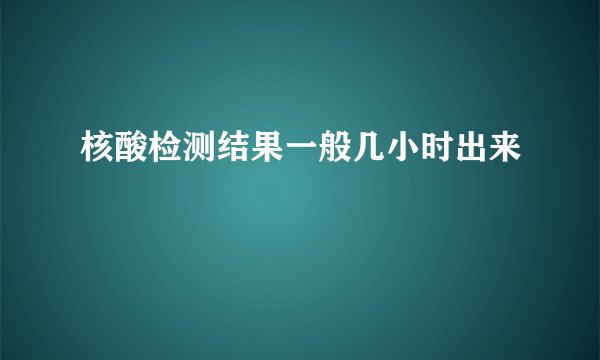 核酸检测结果一般几小时出来