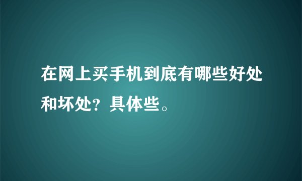 在网上买手机到底有哪些好处和坏处?具体些。