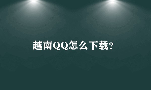 越南QQ怎么下载？