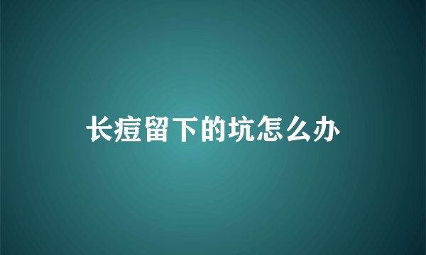 长痘留下的坑怎么办