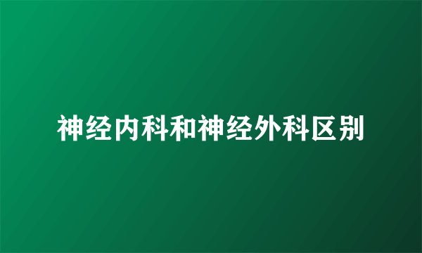 神经内科和神经外科区别