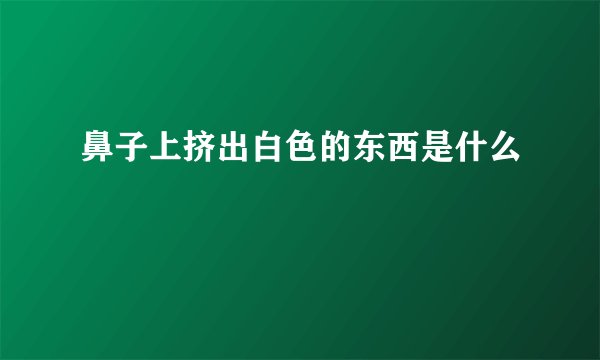 鼻子上挤出白色的东西是什么