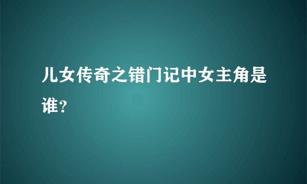 儿女传奇之错门记中女主角是谁？