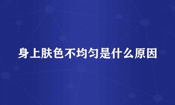 身上肤色不均匀是什么原因
