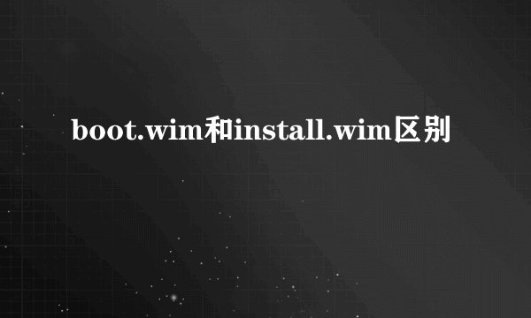 boot.wim和install.wim区别
