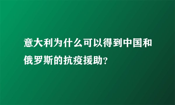 意大利为什么可以得到中国和俄罗斯的抗疫援助?
