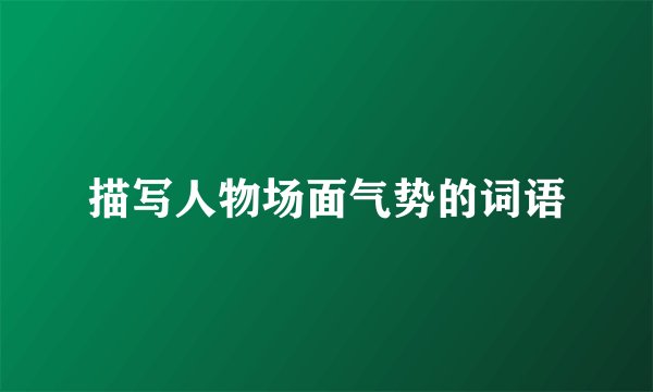 描写人物场面气势的词语