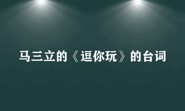 马三立的《逗你玩》的台词