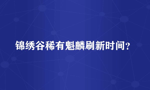 锦绣谷稀有魁麟刷新时间？