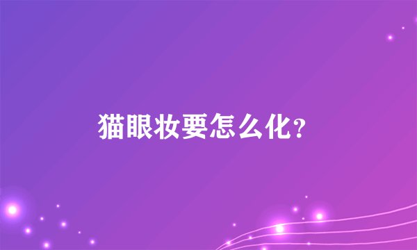 猫眼妆要怎么化？