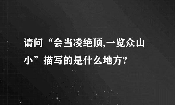 请问“会当凌绝顶,一览众山小”描写的是什么地方?