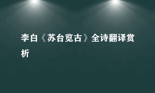 李白《苏台览古》全诗翻译赏析