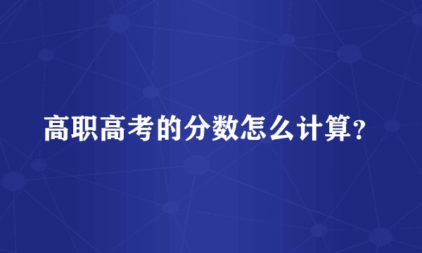 高职高考的分数怎么计算？