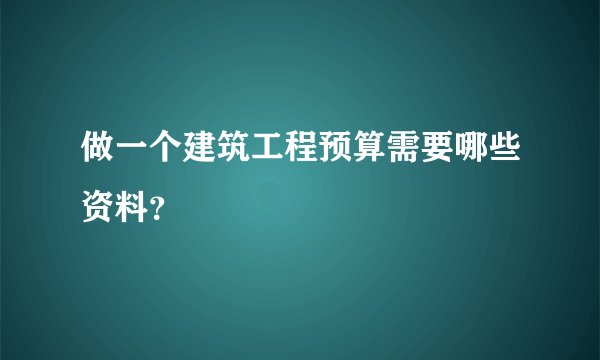 做一个建筑工程预算需要哪些资料？
