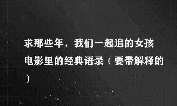 求那些年，我们一起追的女孩电影里的经典语录（要带解释的）