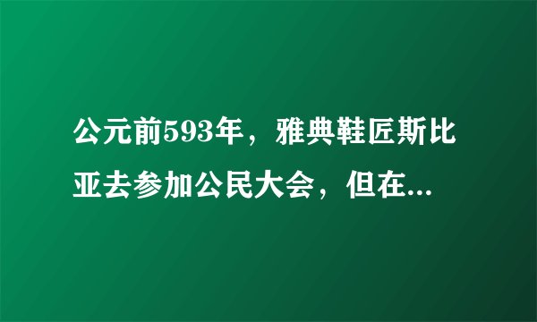 公元前593年，雅典鞋匠斯比亚去参加公民大会，但在选举低级官员时，却被告之他只能有选举权却没有被选举权。由此判断，斯比亚可能属于（　　）A.第一等级B. 第二等级C. 第三等级D. 第四等级