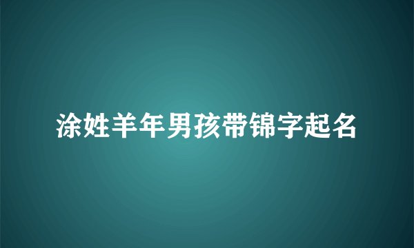 涂姓羊年男孩带锦字起名