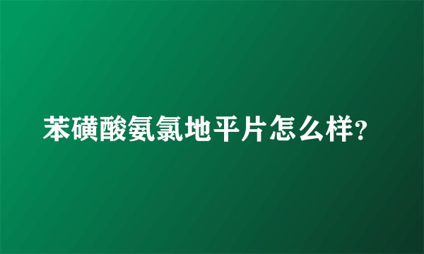 苯磺酸氨氯地平片怎么样？