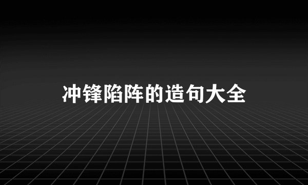 冲锋陷阵的造句大全
