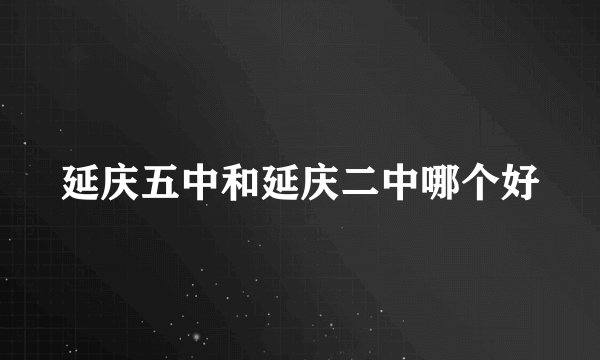 延庆五中和延庆二中哪个好