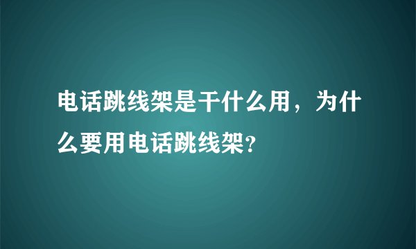 电话跳线架是干什么用，为什么要用电话跳线架？