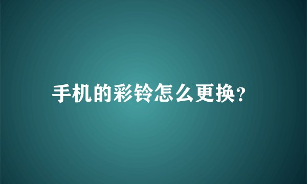 手机的彩铃怎么更换?