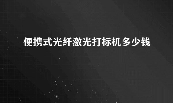 便携式光纤激光打标机多少钱
