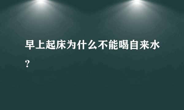 早上起床为什么不能喝自来水？