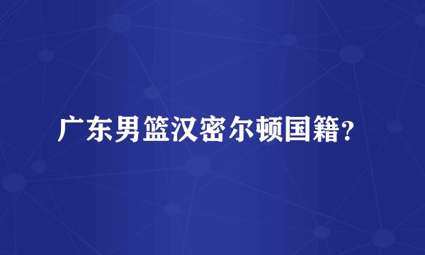 广东男篮汉密尔顿国籍？