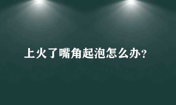 上火了嘴角起泡怎么办?