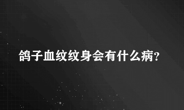 鸽子血纹纹身会有什么病？