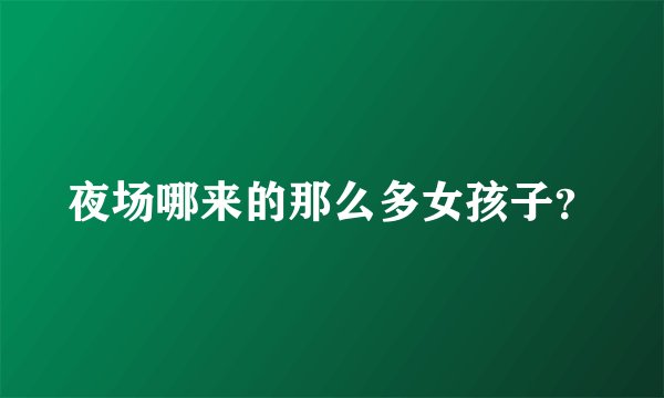 夜场哪来的那么多女孩子？