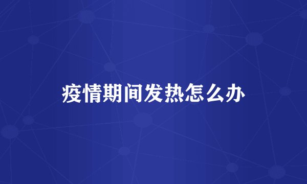 疫情期间发热怎么办