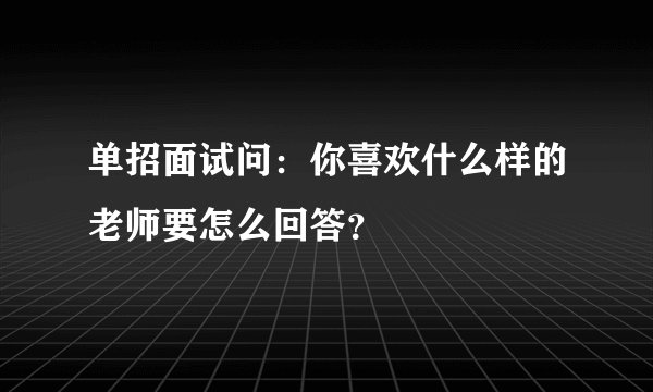 单招面试问：你喜欢什么样的老师要怎么回答？